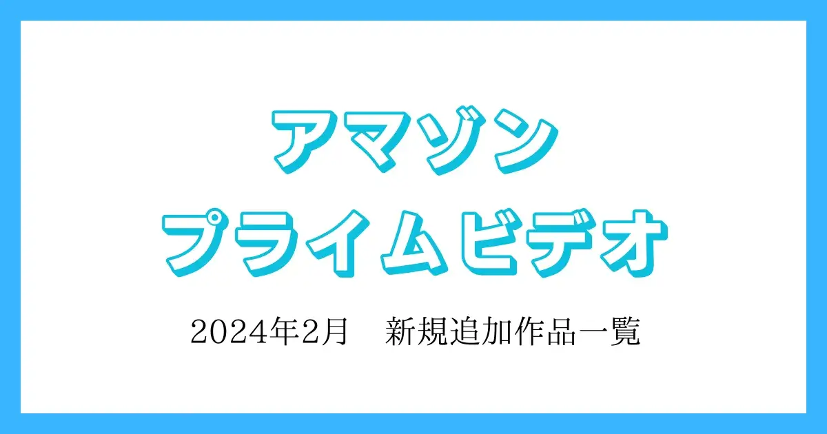 【アマゾンプライムビデオ】2024年2月　追加作品