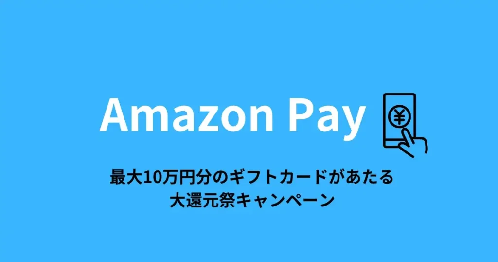 「Amazon Pay 最大10万円分のギフトカードがあたる大還元祭キャンペーン」