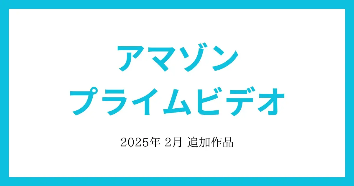 【アマゾンプライムビデオ】2025年2月　追加作品