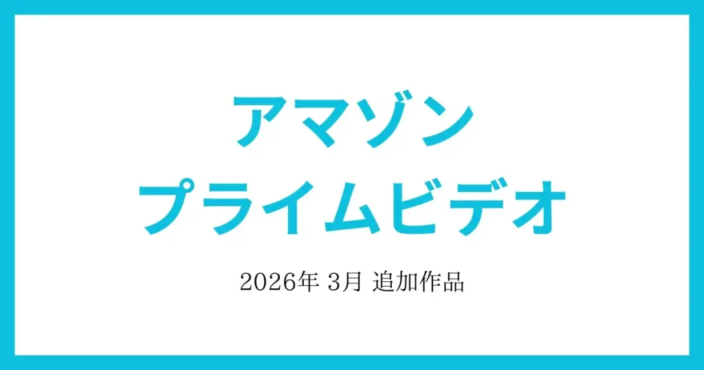 【アマゾンプライムビデオ】2026年3月 追加作品