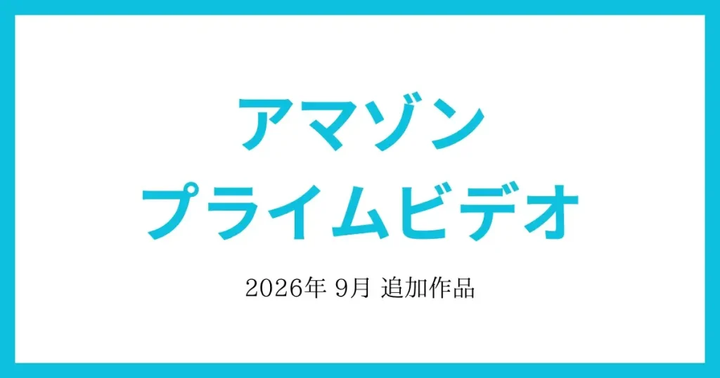 【アマゾンプライムビデオ】2026年9月　追加作品